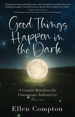 Good Things Happen in the Dark: A Candid Manifesto for Courageous Authenticity - Ellen Compton