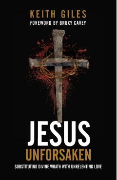 Jesus Unforsaken: Substituting Divine Wrath With Unrelenting Love - Keith Giles