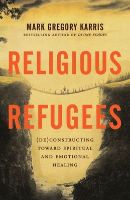 Religious Refugees: (De)Constructing Toward Spiritual and Emotional Healing - Mark Gregory Karris