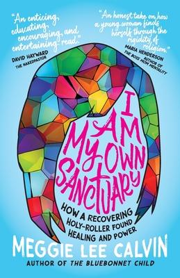 I Am My Own Sanctuary: How A Recovering Holy-Roller Found Healing and Power - Meggie Lee Calvin
