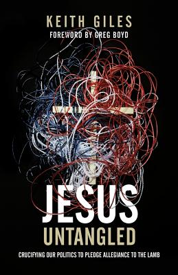 Jesus Untangled: Crucifying Our Politics to Pledge Allegiance to the Lamb - Keith Giles