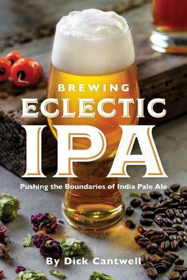 Brewing Eclectic IPA: Pushing the Boundaries of India Pale Ale - Dick Cantwell