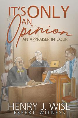 It's Only An Opinion: An Appraiser In Court - Henry Wise