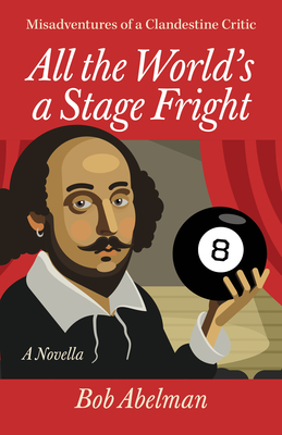 All the World's a Stage Fright: Misadventures of a Clandestine Critic: A Novella - Bob Abelman