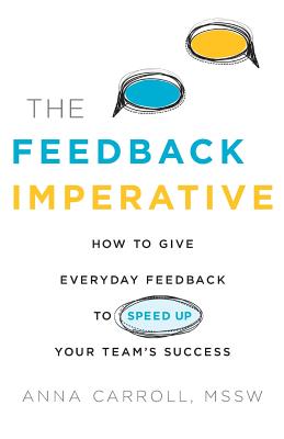 The Feedback Imperative: How to Give Everyday Feedback to Speed Up Your Team's Success - Anna Carroll Mssw