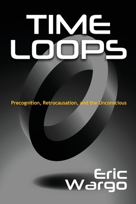 Time Loops: Precognition, Retrocausation, and the Unconscious - Eric Wargo