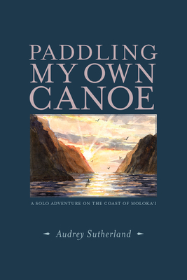 Paddling My Own Canoe: A Solo Adventure on the Coast of Molokai - Audrey Sutherland
