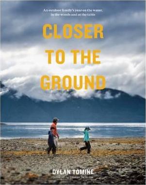 Closer to the Ground: An Outdoor Family's Year on the Water, in the Woods and at the Table - Dylan Tomine