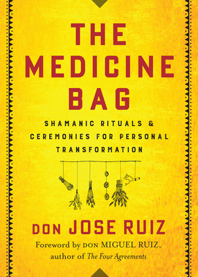 The Medicine Bag: Shamanic Rituals & Ceremonies for Personal Transformation - Don Jose Ruiz