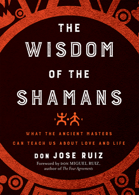 Wisdom of the Shamans: What the Ancient Masters Can Teach Us about Love and Life - Don Jose Ruiz