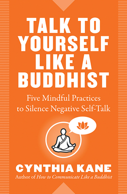 Talk to Yourself Like a Buddhist: Five Mindful Practices to Silence Negative Self-Talk - Cynthia Kane