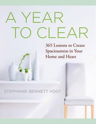 A Year to Clear: A Daily Guide to Creating Spaciousness in Your Home and Heart - Stephanie Bennett Vogt