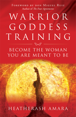 Warrior Goddess Training: Become the Woman You Are Meant to Be - Heatherash Amara