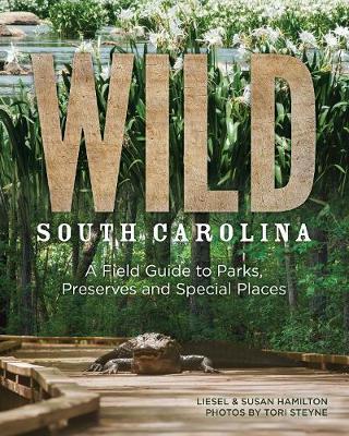 Wild South Carolina: A Field Guide to Parks, Preserves and Special Places - Liesel Hamilton
