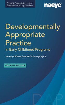 Developmentally Appropriate Practice in Early Childhood Programs Serving Children from Birth Through Age 8, Fourth Edition (Fully Revised and Updated) - Naeyc