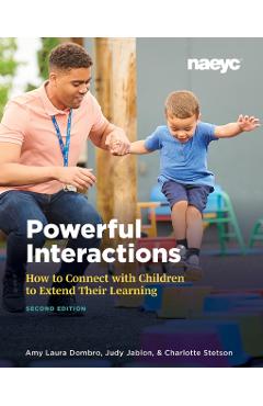 Powerful Interactions: How to Connect with Children to Extend Their Learning, Second Edition - Amy Laura Dombro