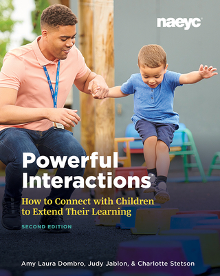 Powerful Interactions: How to Connect with Children to Extend Their Learning, Second Edition - Amy Laura Dombro