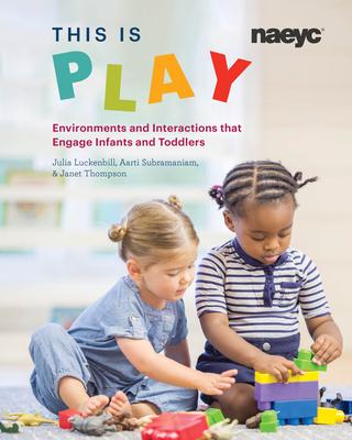 This Is Play: Environments and Interactions That Engage Infants and Toddlers - Julia Luckenbill