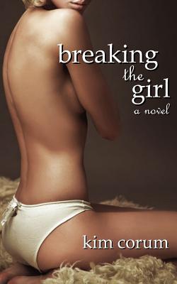 Breaking the Girl: A Novel of Bdsm Erotica - Kim Corum