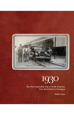 Coperta cărții '1930: The First Automobile Trip in North America, from Manhattan to Managua - Arthur Lyon'