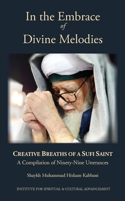 In the Embrace of Divine Melodies: Creative Breaths of a Sufi Saint - Shaykh Muhammad Hisham Kabbani