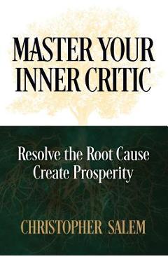 Poza produsului Master Your Inner Critic: Resolve the Root Cause Create Prosperity - Christopher Salem