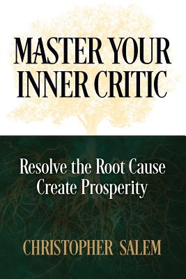 Master Your Inner Critic: Resolve the Root Cause Create Prosperity - Christopher Salem