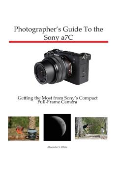 Coperta cărții 'Photographer's Guide to the Sony a7C: Getting the Most from Sony's Compact Full-Frame Camera - Alexander S. White'