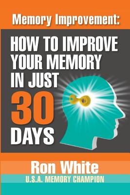 Memory Improvement: How To Improve Your Memory In Just 30 Days - Ron White