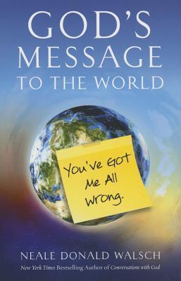 God's Message to the World: You've Got Me All Wrong - Neale Donald Walsch