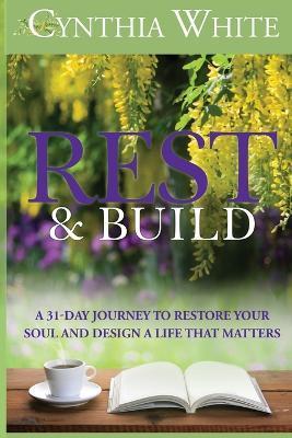 Rest & Build: A 31-Day Journey to Restore Your Soul and Design a Life that Matters - Cynthia White
