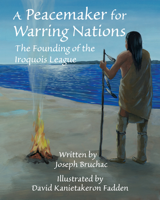 A Peacemaker for Warring Nations: The Founding of the Iroquois League - Joseph Bruchac