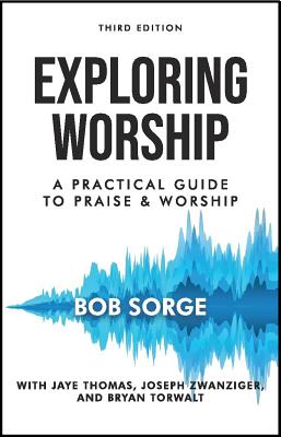 Exploring Worship Third Edition: A Practical Guide to Praise and Worship - Bob Sorge