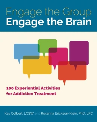 Engage the Group, Engage the Brain: 100 Experiential Activities for Addiction Treatment - Kay Colbert