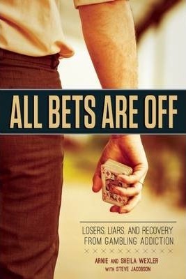 All Bets Are Off: Losers, Liars, and Recovery from Gambling Addiction - Arnie Wexler
