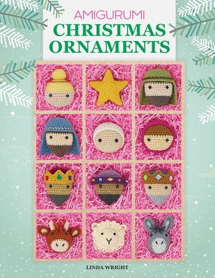 Amigurumi Christmas Ornaments: 40 Crochet Patterns for Keepsake Ornaments with a Delightful Nativity Set, North Pole Characters, Sweet Treats, Animal - Linda Wright