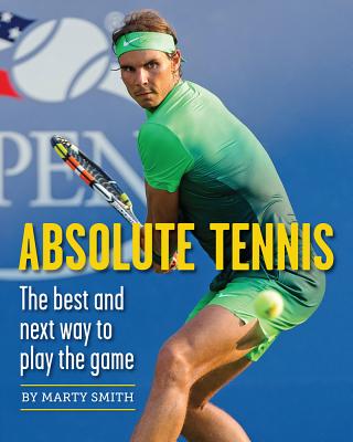 Absolute Tennis: The Best and Next Way to Play the Game - Marty Smith