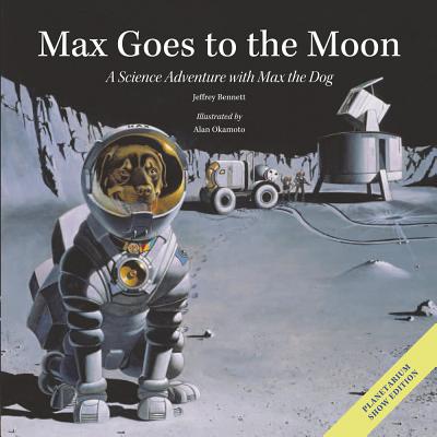 Max Goes to the Moon: A Science Adventure with Max the Dog - Jeffrey Bennett