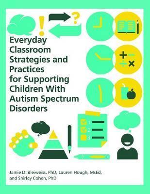 Everyday Classroom Strategies and Practices for Supporting Children With Autism Spectrum Disorders - Phd Jamie D. Bleiweiss