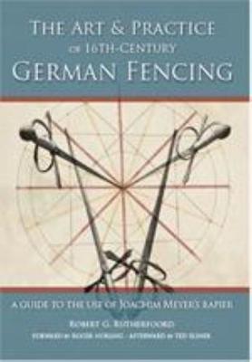 Art & Practice of 16th-Century German Fencing: A Guide to the Use of Joachim Meyer's Rappier - Robert Rutherfoord