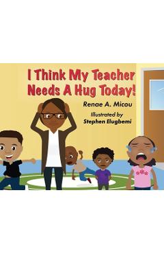 Coperta cărții 'I Think My Teacher Needs A Hug Today - Renae A. Micou'