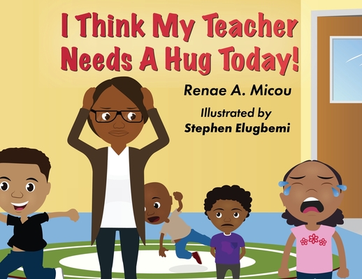 I Think My Teacher Needs A Hug Today - Renae A. Micou