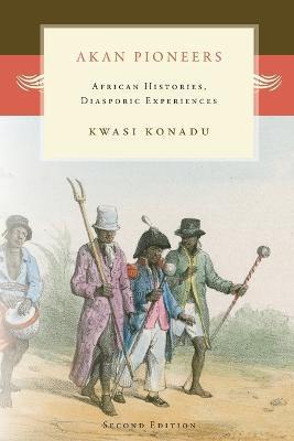 Akan Pioneers: African Histories, Diasporic Experiences - Kwasi Konadu