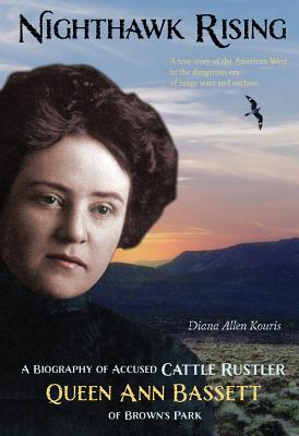 Nighthawk Rising: A Biography of Accused Cattle Rustler Queen Ann Bassett of Brown's Park - Diana Kouris