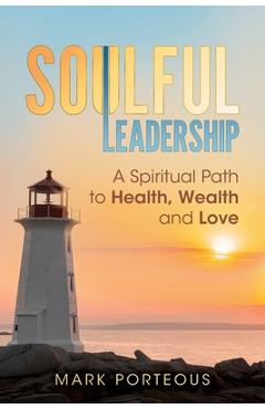 Coperta cărții 'Soulful Leadership: A Spiritual Path to Health, Wealth and Love - Mark Porteous'