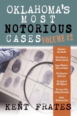 Oklahoma's Most Notorious Cases Volume #2: Valentine's Day Murder, Clara Hamon a Woman Scorned, Roger Wheeler's Bad Investment, Geronimo Bank Case, De - Kent Frates