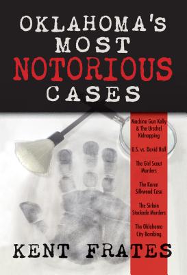 Oklahoma's Most Notorious Cases: Machine Gun Kelly Trial, Us Vs David Hall, Girl Scout Murders, Karen Silkwood, Oklahoma City Bombing - Kent Frates