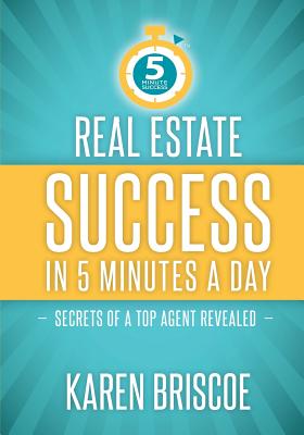 Real Estate Success in 5 Minutes a Day: Secrets of a Top Agent Revealed - Karen Briscoe