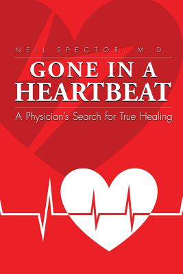Gone In A Heartbeat A Physician's Search for True Healing - Neil Spector