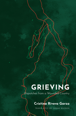 Grieving: Dispatches from a Wounded Country - Cristina Rivera Garza